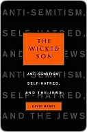 The Wicked Son: Anti-Semitism, Self-hatred, and the Jews