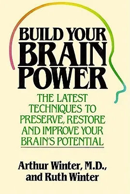 Build Your Brain Power: The Latest Techniques to Preserve, Restore and Improve Your Brain Potential