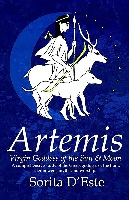 Artemis: Virgin Goddess of the Sun & Moon--A Comprehensive Guide to the Greek Goddess of the Hunt, Her Myths, Powers & Mysteries