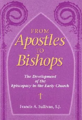 From Apostles to Bishops: The Development of the Episcopacy in the Early Church