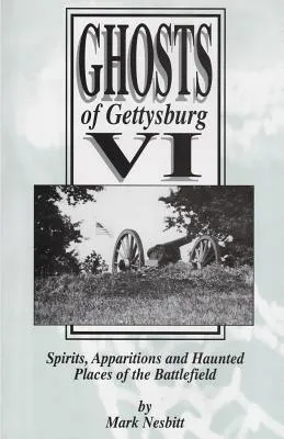 Ghosts of Gettysburg VI: Spirits, Apparitions and Haunted Places on the Battlefield