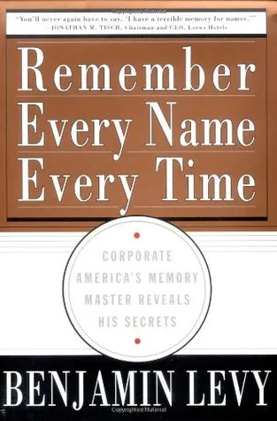 Remember Every Name Every Time: Corporate America's Memory Master Reveals His Secrets