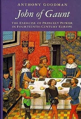 John of Gaunt: The Exercise of Princely Power in Fourteenth-Century Europe