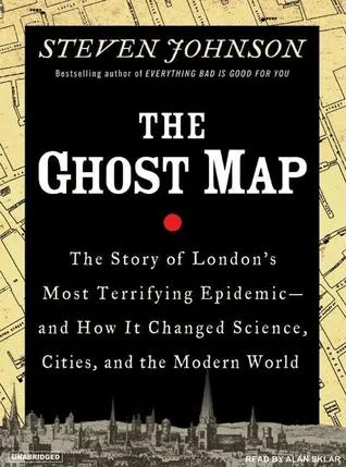 The Ghost Map: The Story of London's Most Terrifying Epidemic--And How It Changed Science, Cities, and the Modern World