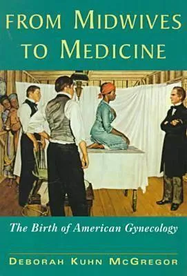 From Midwives to Medicine: The Birth of American Gynecology