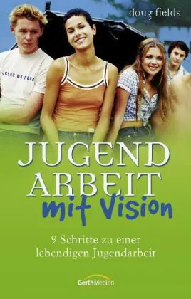 Jugendarbeit Mit Vision: 9 Schritte Zu Einer Lebendigen Jugendarbeit