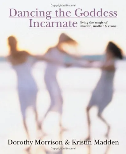 Dancing the Goddess Incarnate: Living the Magic of Maiden, Mother & Crone