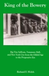 King of the Bowery: Big Tim Sullivan, Tammany Hall, and New York City from the Gilded Age to the Progressive Era