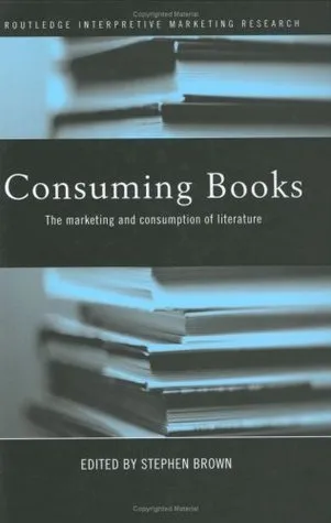 Consuming Books: The Marketing and Consumption of Literature (Routledge Interpretive Marketing Research)