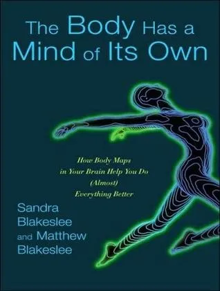 The Body Has a Mind of Its Own: How Body Maps in Your Brain Help You Do (Almost) Everything Better