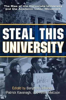 Steal This University: The Rise of the Corporate University and the Academic Labor Movement