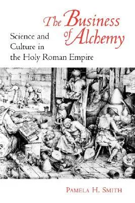 The Business of Alchemy: Science and Culture in the Holy Roman Empire