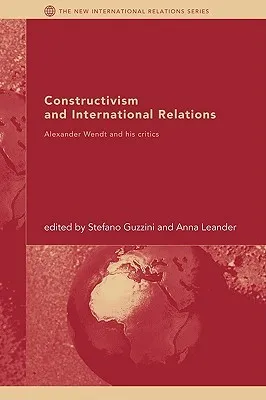 Constructivism and International Relations: Alexander Wendt and His Critics