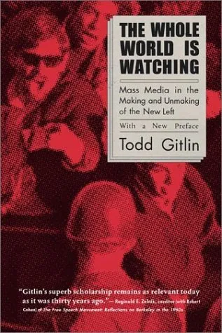 The Whole World is Watching: Mass Media in the Making and Unmaking of the New Left with a New Preface