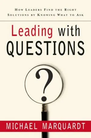 Leading with Questions: How Leaders Find the Right Solutions by Knowing What to Ask