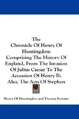 The Chronicle of Henry of Huntingdon: Comprising the History of England, from the Invasion of Julius Caesar to the Accession of Henry II: Also, the Acts of Stephen