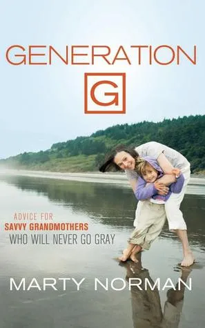 Generation G: Advice for Savvy Grandmothers Who Will Never Go Gray