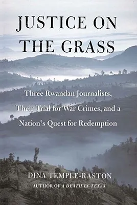 Justice on the Grass: Three Rwandan Journalists, Their Trial for War Crimes and a Nation