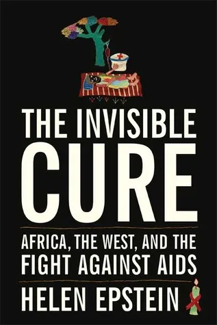 The Invisible Cure: Africa, the West, and the Fight Against AIDS