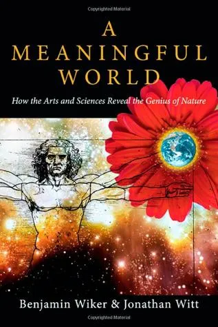 A Meaningful World: How the Arts and Sciences Reveal the Genius of Nature