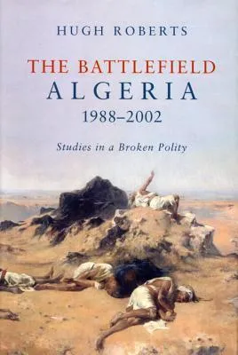 The Battlefield: Algeria 1988-2002: Studies in a Broken Polity