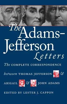 The Adams-Jefferson Letters: The Complete Between Thomas Jefferson and Abigail and John Adams (Institute of Early American History & Culture)