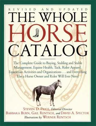 The Whole Horse Catalog: The Complete Guide to Buying, Stabling and Stable Management, Equine Health, Tack, Rider Apparel, Equestrian Activities and Organizations...and Everything Else a Horse Owner and Rider Will Ever Need