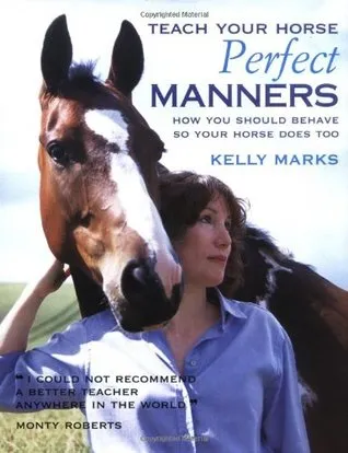 Teach Your Horse Perfect Manners: How You Should Behave So Your Horse Does Too