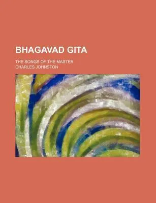 The Bhagavad-Gita; The Songs of the Master