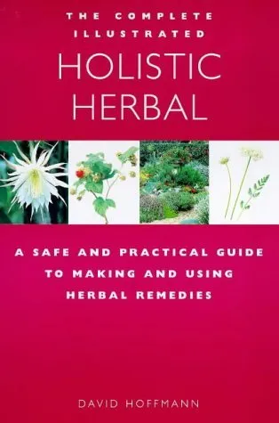 The Complete Illustrated Guide to Holistic Herbal: A Safe and Practical Guide to Making and Using Herbal Remedies