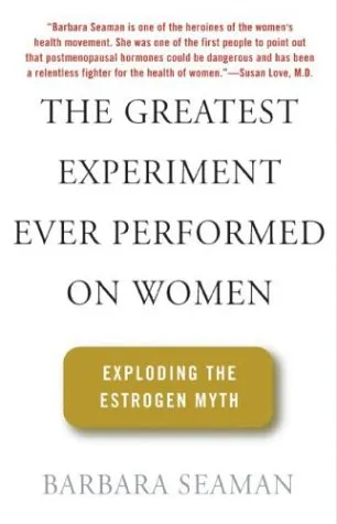 The Greatest Experiment Ever Performed on Women: Exploding the Estrogen Myth (First Edition)