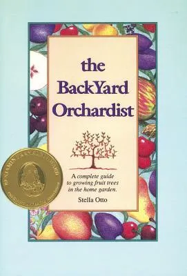 Backyard Orchardist: A Complete Guide to Growing Fruit Trees in the Home Garden