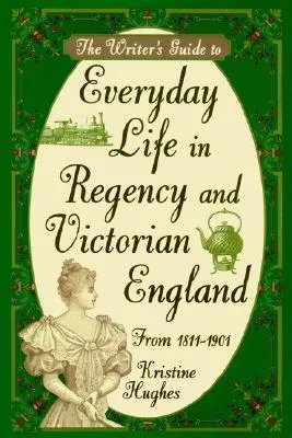 The Writer's Guide to Everyday Life in Regency and Victorian England from 1811-1901