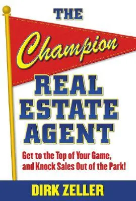 The Champion Real Estate Agent: Get to the Top of Your Game and Knock Sales Out of the Park