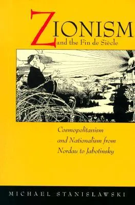 Zionism and the Fin de Siècle: Cosmopolitanism and Nationalism from Nordau to Jabotinsky