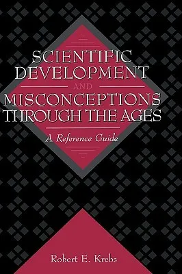 Scientific Development and Misconceptions Through the Ages: A Reference Guide