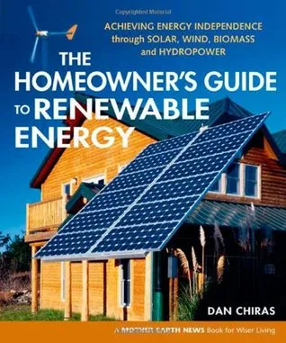 The Homeowner's Guide to Renewable Energy: Achieving Energy Independence through Solar, Wind, Biomass and Hydropower