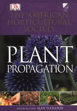 American Horticultural Society Plant Propagation: The Definitive Practical Guide to Culmination, Propagation, and Display