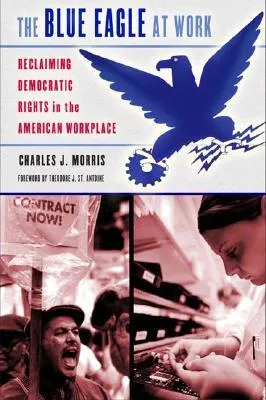 The Blue Eagle at Work: Reclaiming Democratic Rights in the American Workplace