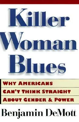 Killer Woman Blues: Why Americans Can't Think Straight About Gender and Power