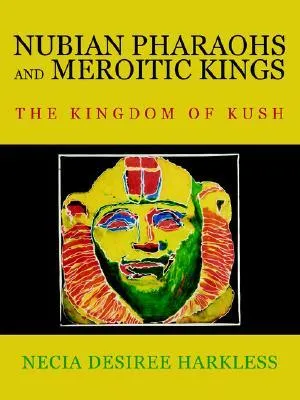 Nubian Pharaohs and Meroitic Kings: The Kingdom of Kush