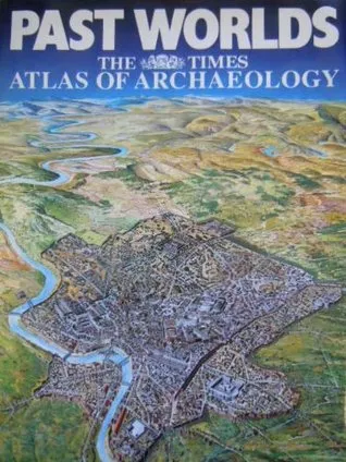 Past Worlds: The Times Atlas Of Archaeology