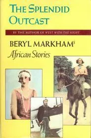 The Splendid Outcast: Beryl Markham's African Stories