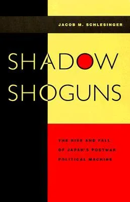 Shadow Shoguns: The Rise and Fall of Japan’s Postwar Political Machine