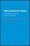 The Ocean Of Truth: A Personal History Of Global Tectonics