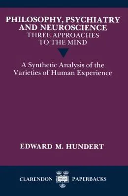 Philosophy, Psychiatry and Neuroscience--Three Approaches to the Mind: A Synthetic Analysis of the Varieties of Human Experience