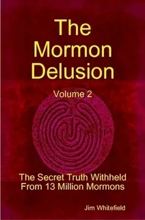 The Mormon Delusion: The Secret Truth Withheld From 13 Million Mormons (Volume 2)