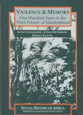 Violence & Memory: One Hundred Years In The "Dark Forests" Of Matabeleland