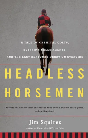 Headless Horsemen: A Tale of Chemical Colts, Subprime Sales Agents, and the Last Kentucky Derby on Steroids