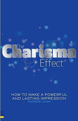 The Charisma Effect: How To Make A Powerful And Lasting Impression